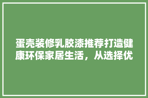 蛋壳装修乳胶漆推荐打造健康环保家居生活，从选择优质乳胶漆开始