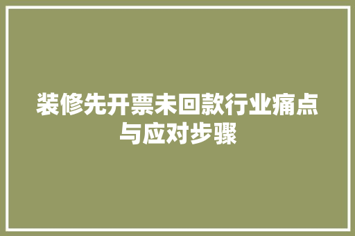 装修先开票未回款行业痛点与应对步骤  第1张