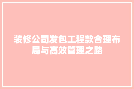 装修公司发包工程款合理布局与高效管理之路  第1张