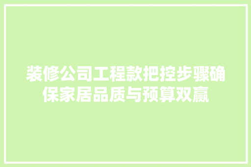 装修公司工程款把控步骤确保家居品质与预算双赢 第1张 装修公司工程款把控步骤确保家居品质与预算双赢 第1张