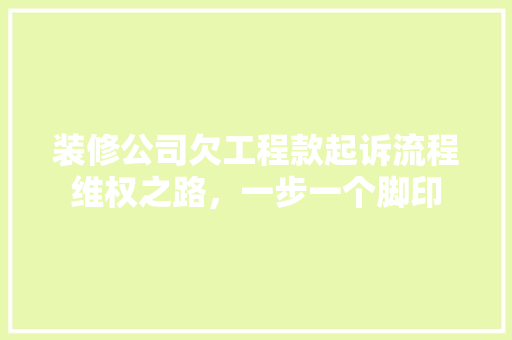 装修公司欠工程款起诉流程维权之路，一步一个脚印  第1张