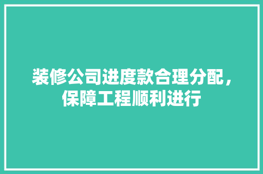 装修公司进度款合理分配，保障工程顺利进行  第1张