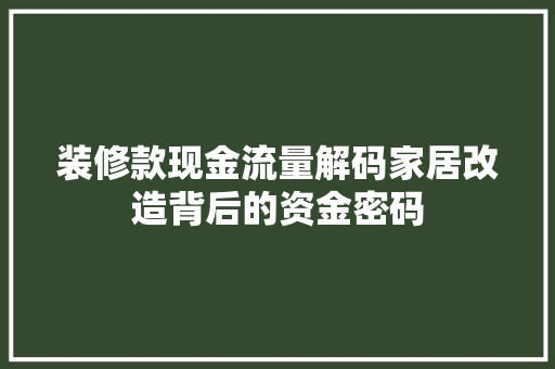 装修款现金流量解码家居改造背后的资金密码  第1张