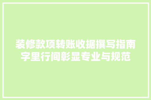 装修款项转账收据撰写指南字里行间彰显专业与规范 第1张 装修款项转账收据撰写指南字里行间彰显专业与规范 第1张