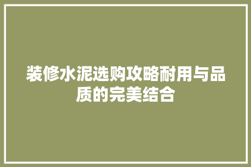 装修水泥选购攻略耐用与品质的完美结合  第1张