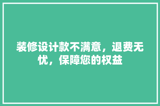 装修设计款不满意，退费无忧，保障您的权益  第1张