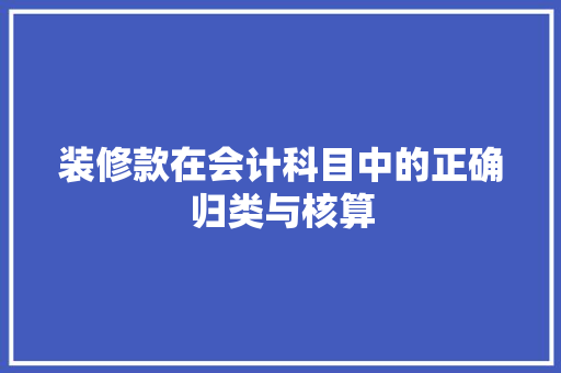 装修款在会计科目中的正确归类与核算 第1张 装修款在会计科目中的正确归类与核算 第1张