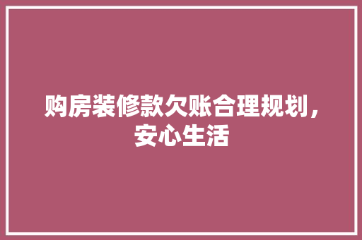 购房装修款欠账合理规划，安心生活  第1张