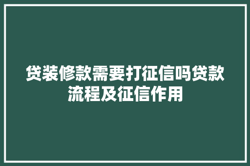 贷装修款需要打征信吗贷款流程及征信作用  第1张