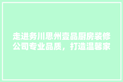 走进务川思州壹品厨房装修公司专业品质，打造温馨家居新体验  第1张