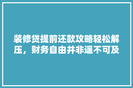 装修贷提前还款攻略轻松解压,财务自由并非遥不可及 第1张 装修贷提前还款攻略轻松解压,财务自由并非遥不可及 第1张