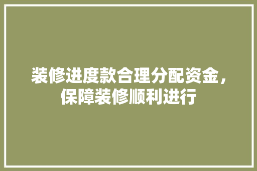 装修进度款合理分配资金，保障装修顺利进行  第1张