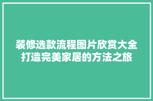 装修选款流程图片欣赏大全打造完美家居的方法之旅  第1张