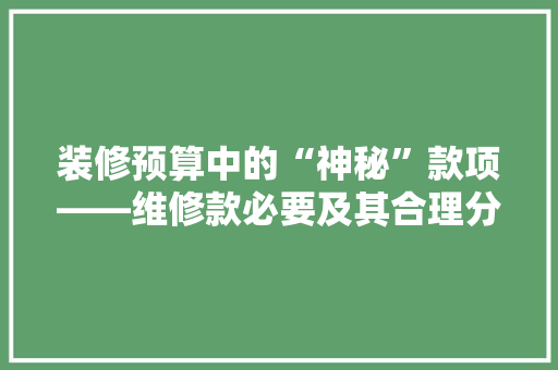 装修预算中的“神秘”款项——维修款必要及其合理分配  第1张
