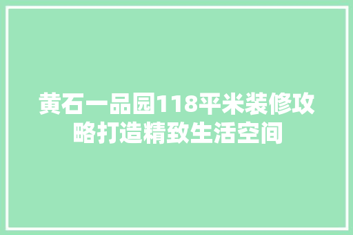 黄石一品园118平米装修攻略打造精致生活空间  第1张