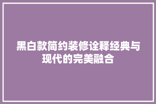 黑白款简约装修诠释经典与现代的完美融合 第1张 黑白款简约装修诠释经典与现代的完美融合 第1张