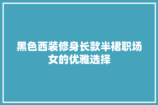 黑色西装修身长款半裙职场女的优雅选择  第1张