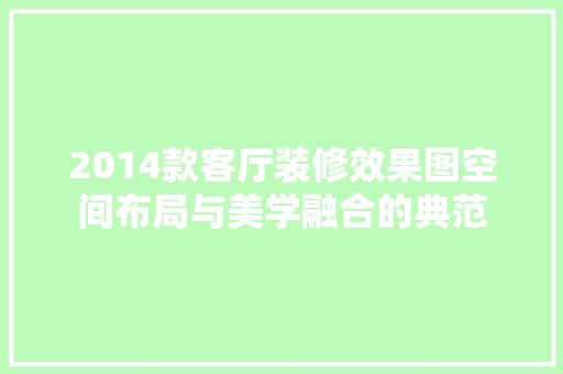 2014款客厅装修效果图空间布局与美学融合的典范