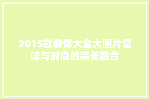 2015款装修大全大图片品味与时尚的完美融合 第1张 2015款装修大全大图片品味与时尚的完美融合 第1张