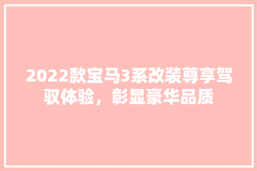 2022款宝马3系改装尊享驾驭体验,彰显豪华品质 第1张 2022款宝马3系改装尊享驾驭体验,彰显豪华品质 第1张