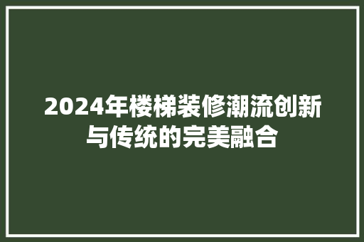 2024年楼梯装修潮流创新与传统的完美融合  第1张