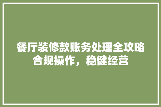 餐厅装修款账务处理全攻略合规操作，稳健经营  第1张