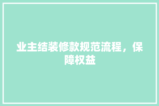 业主结装修款规范流程，保障权益  第1张
