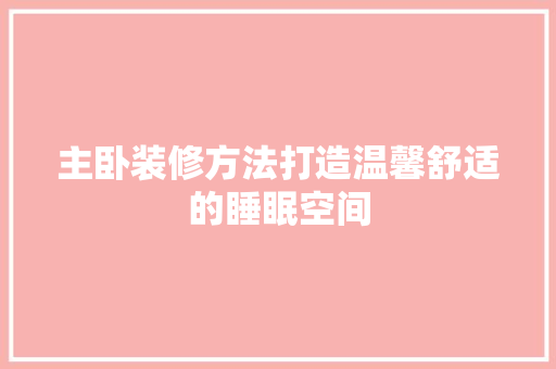 主卧装修方法打造温馨舒适的睡眠空间  第1张
