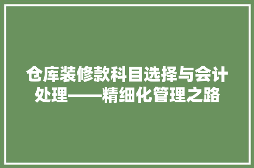 仓库装修款科目选择与会计处理——精细化管理之路