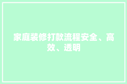 家庭装修打款流程安全、高效、透明 第1张 家庭装修打款流程安全、高效、透明 第1张