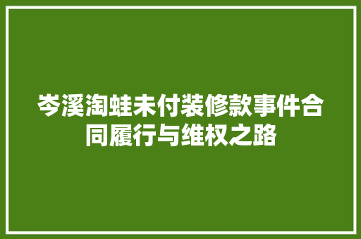 岑溪淘蛙未付装修款事件合同履行与维权之路  第1张