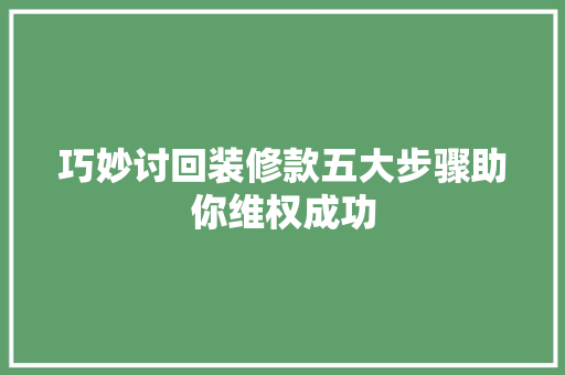 巧妙讨回装修款五大步骤助你维权成功 第1张 巧妙讨回装修款五大步骤助你维权成功 第1张