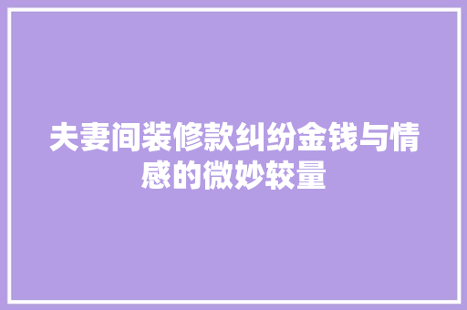 夫妻间装修款纠纷金钱与情感的微妙较量  第1张