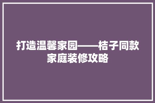 打造温馨家园——桔子同款家庭装修攻略  第1张