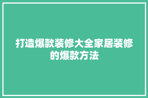 打造爆款装修大全家居装修的爆款方法  第1张