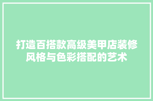 打造百搭款高级美甲店装修风格与色彩搭配的艺术  第1张