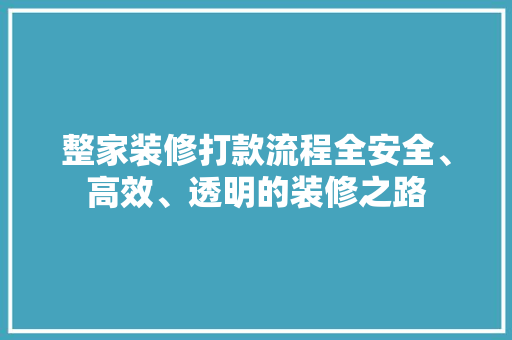整家装修打款流程全安全、高效、透明的装修之路 第1张 整家装修打款流程全安全、高效、透明的装修之路 第1张