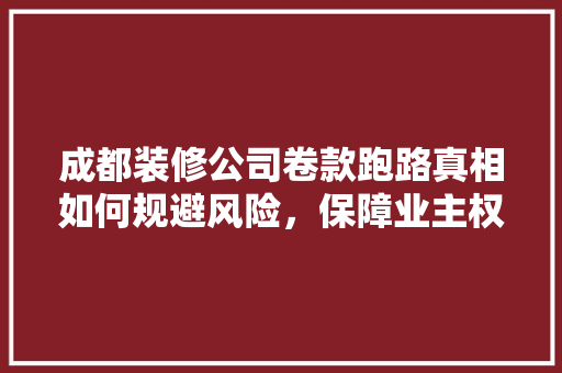成都装修公司卷款跑路真相如何规避风险，保障业主权益  第1张