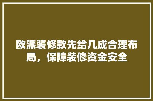 欧派装修款先给几成合理布局，保障装修资金安全  第1张