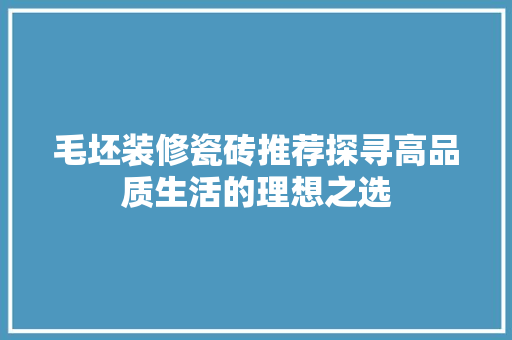 毛坯装修瓷砖推荐探寻高品质生活的理想之选  第1张