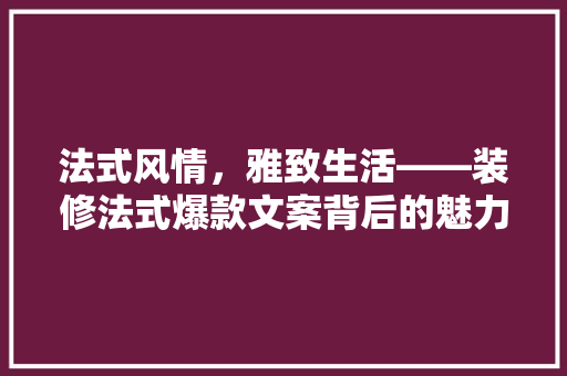 法式风情，雅致生活——装修法式爆款文案背后的魅力  第1张