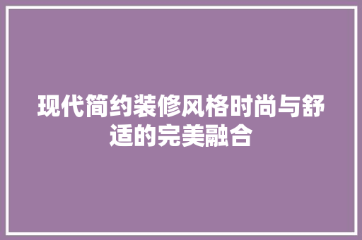 现代简约装修风格时尚与舒适的完美融合 第1张 现代简约装修风格时尚与舒适的完美融合 第1张