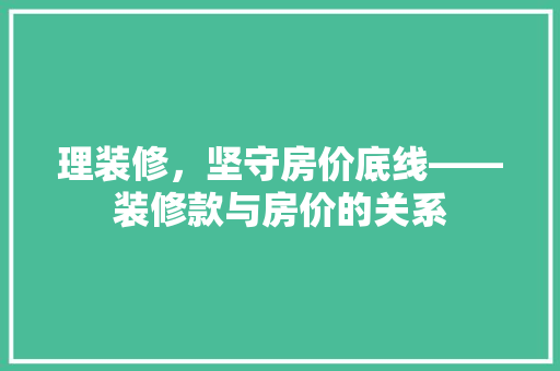 理装修，坚守房价底线——装修款与房价的关系  第1张