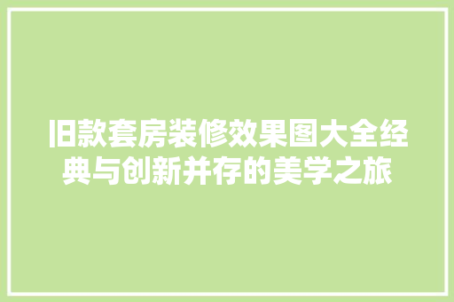 旧款套房装修效果图大全经典与创新并存的美学之旅  第1张
