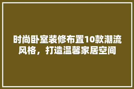 时尚卧室装修布置10款潮流风格，打造温馨家居空间  第1张