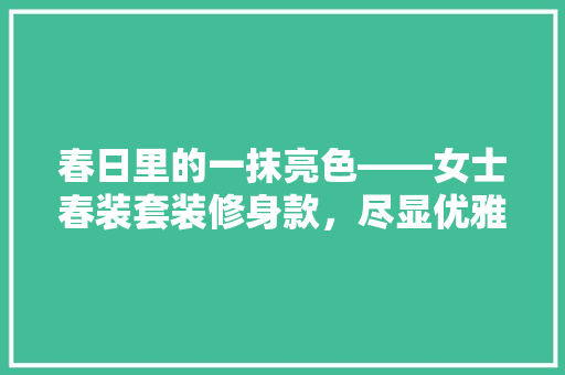 春日里的一抹亮色——女士春装套装修身款，尽显优雅气质  第1张