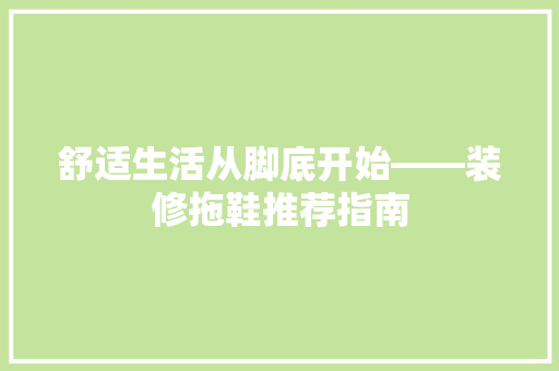 舒适生活从脚底开始——装修拖鞋推荐指南  第1张
