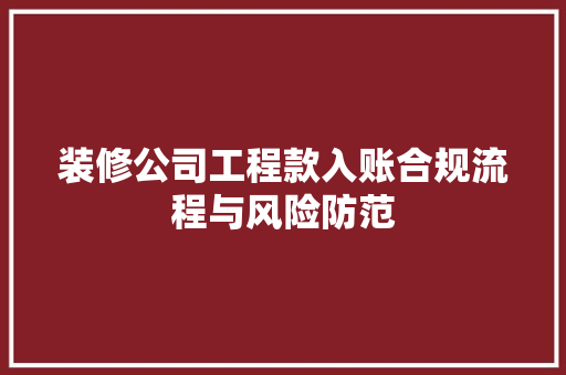 装修公司工程款入账合规流程与风险防范  第1张