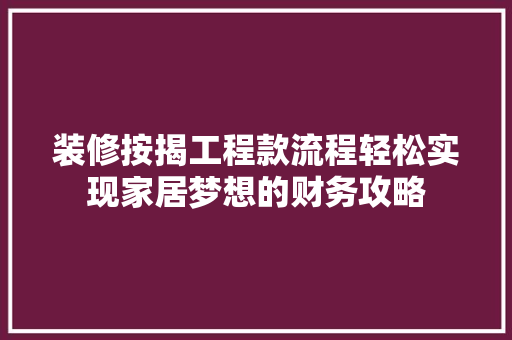装修按揭工程款流程轻松实现家居梦想的财务攻略