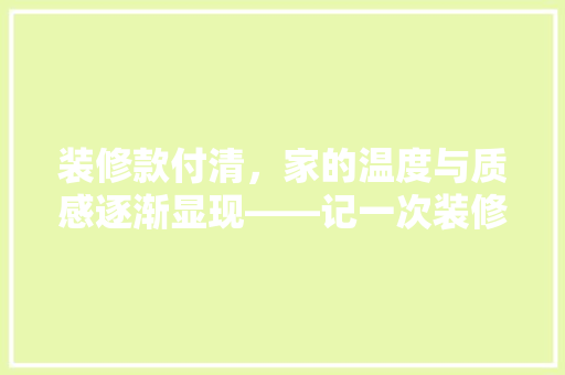 装修款付清，家的温度与质感逐渐显现——记一次装修之旅  第1张